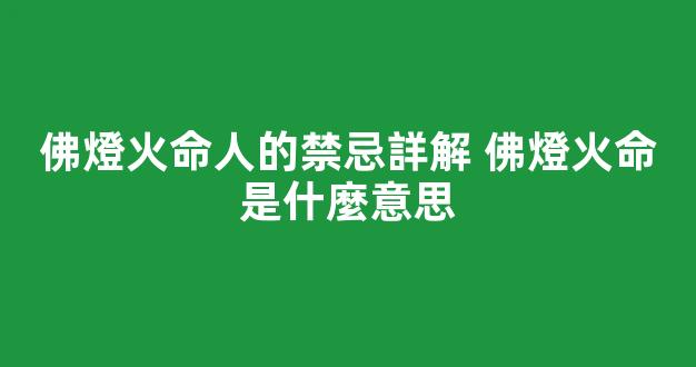 佛燈火命人的禁忌詳解 佛燈火命是什麼意思